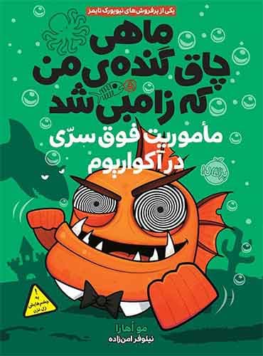 ماهی چاق گنده ی من که زامبی شد 5 : ماموریت فوق سری در آکواریوم نویسنده: مو اهارا مترجم: نیلوفر امن زاده / نشر پرتقال