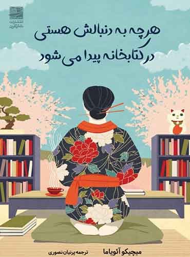 هرچه به دنبالش هستی در کتابخانه پیدا میشود /نویسنده: میچیکو آئویاما/ نشر دانش آفرین