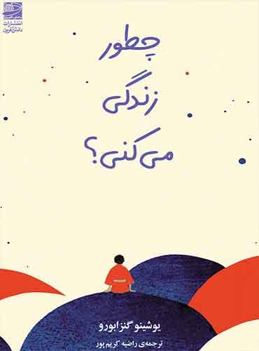 چطور زندگی میکنی؟ نویسنده: یوشینو گنزابورو / نشر دانش آفرین