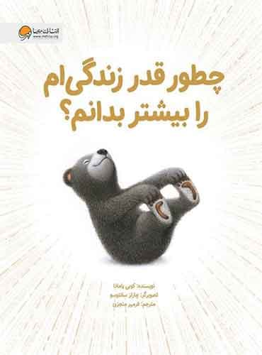 چطور قدر زندگی ام را بیشتر بدانم؟ نویسنده : کوبی یامادا مترجم: فرمهر منجزی انتشارات مهرسا