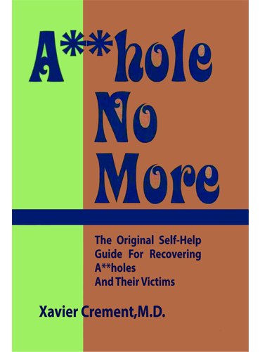 Asshole No More: The Original Self-Help Guide for Recovering Assholes and Their Victims by Xavier Crement