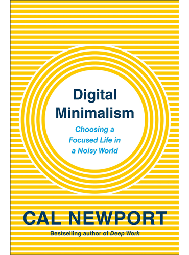 Digital Minimalism: Choosing a Focused Life in a Noisy World