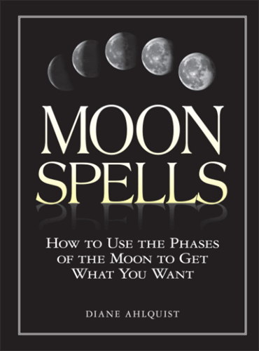 Moon Spells: How to Use the Phases of the Moon to Get What You Want - Diane Ahlquist